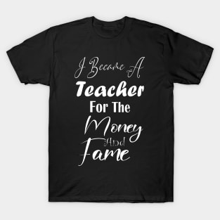 I Became A Teacher For The Money And Fame T-Shirt